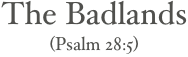 The Badlands
(Psalm 28:5)